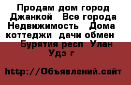 Продам дом город Джанкой - Все города Недвижимость » Дома, коттеджи, дачи обмен   . Бурятия респ.,Улан-Удэ г.